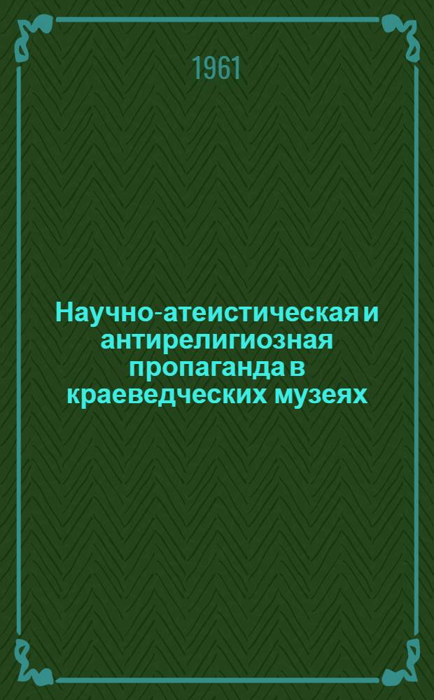 Научно-атеистическая и антирелигиозная пропаганда в краеведческих музеях : В 2 ч. : Ч. 1-