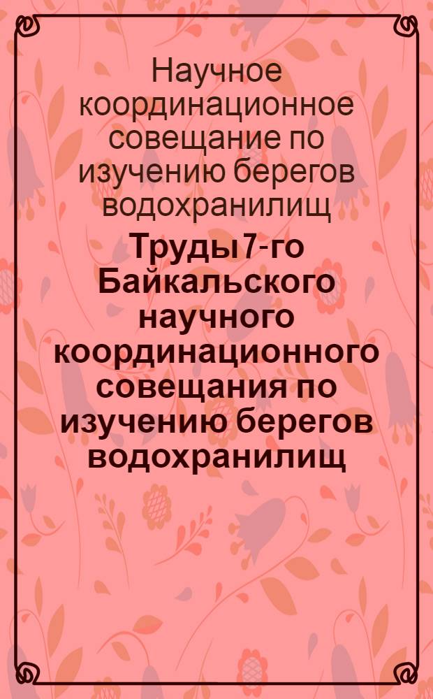 Труды 7-го Байкальского научного координационного совещания по изучению берегов водохранилищ : Т. 1-