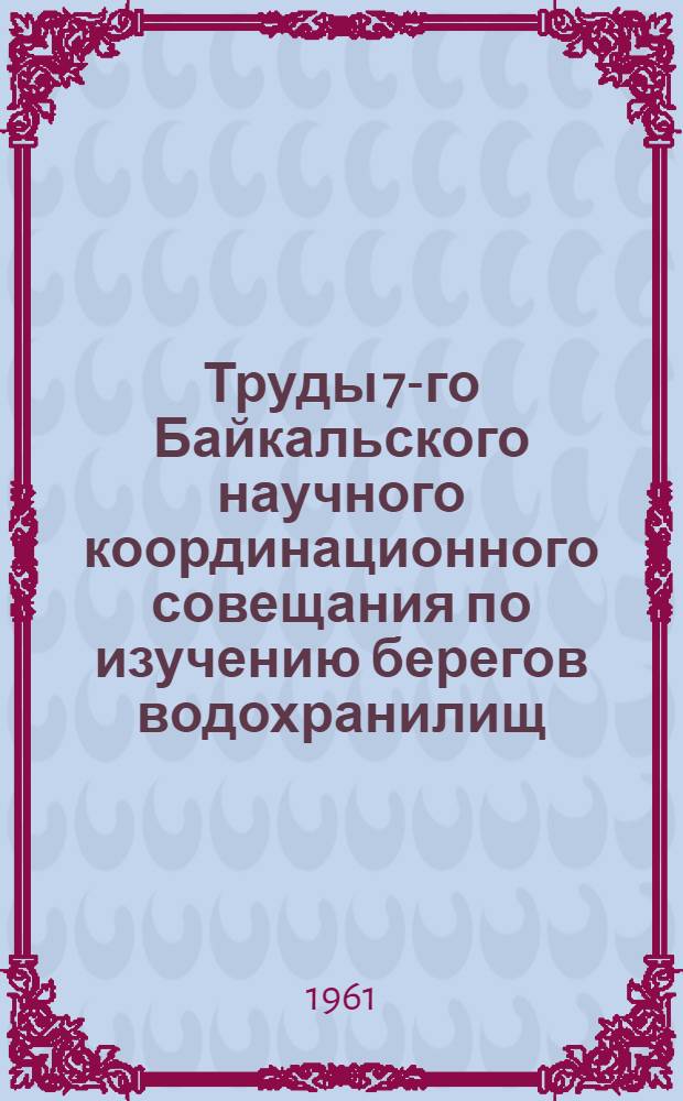 Труды 7-го Байкальского научного координационного совещания по изучению берегов водохранилищ : Т. 1-. Т. 1