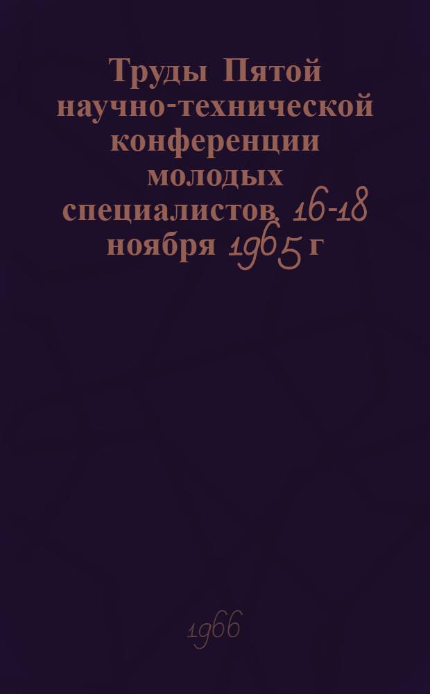 Труды Пятой научно-технической конференции молодых специалистов. 16-18 ноября 1965 г : Вып. 1-. Вып. 3