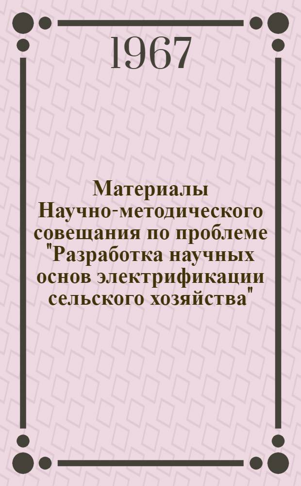 Материалы Научно-методического совещания по проблеме "Разработка научных основ электрификации сельского хозяйства" : (С участием ученых соц. стран) Вып. 1-. Вып. 2