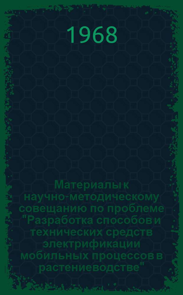 Материалы к научно-методическому совещанию по проблеме "Разработка способов и технических средств электрификации мобильных процессов в растениеводстве" : Вып. 1-. Вып. 1