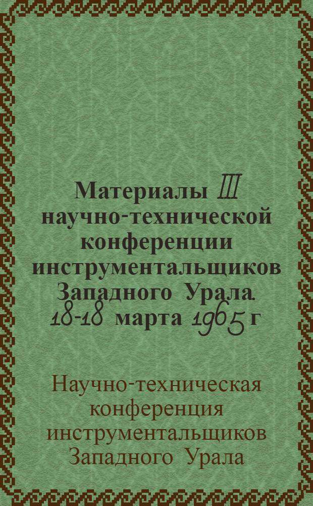 Материалы III научно-технической конференции инструментальщиков Западного Урала. 18-18 марта 1965 г. : Ч. 1-