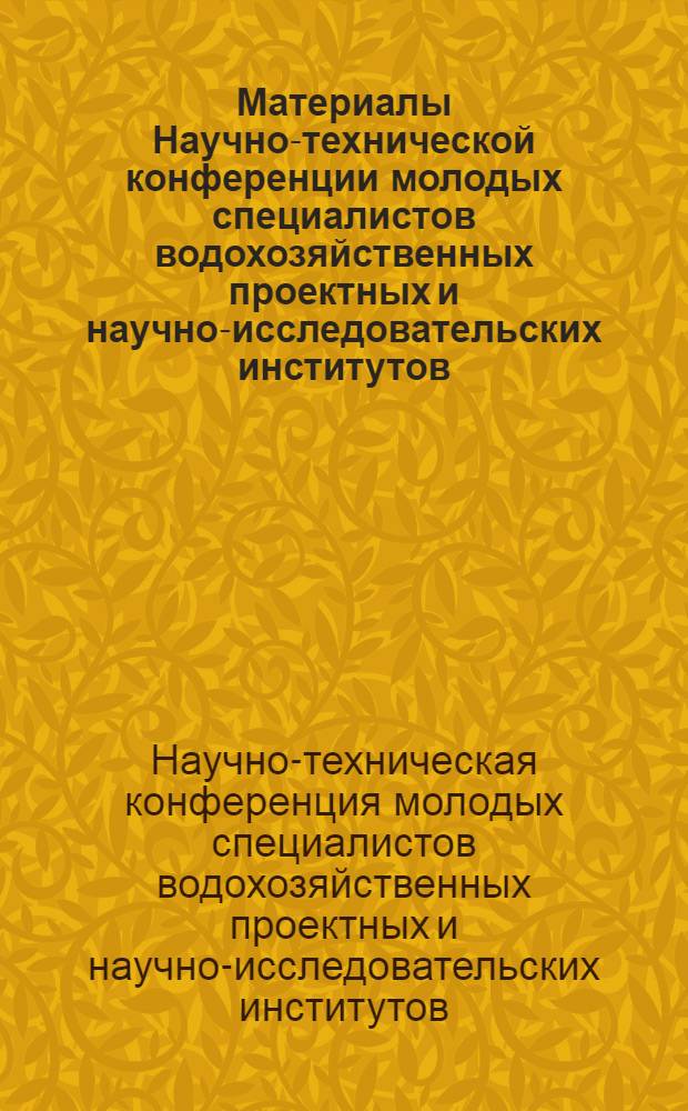 Материалы Научно-технической конференции молодых специалистов водохозяйственных проектных и научно-исследовательских институтов : Т. 1-