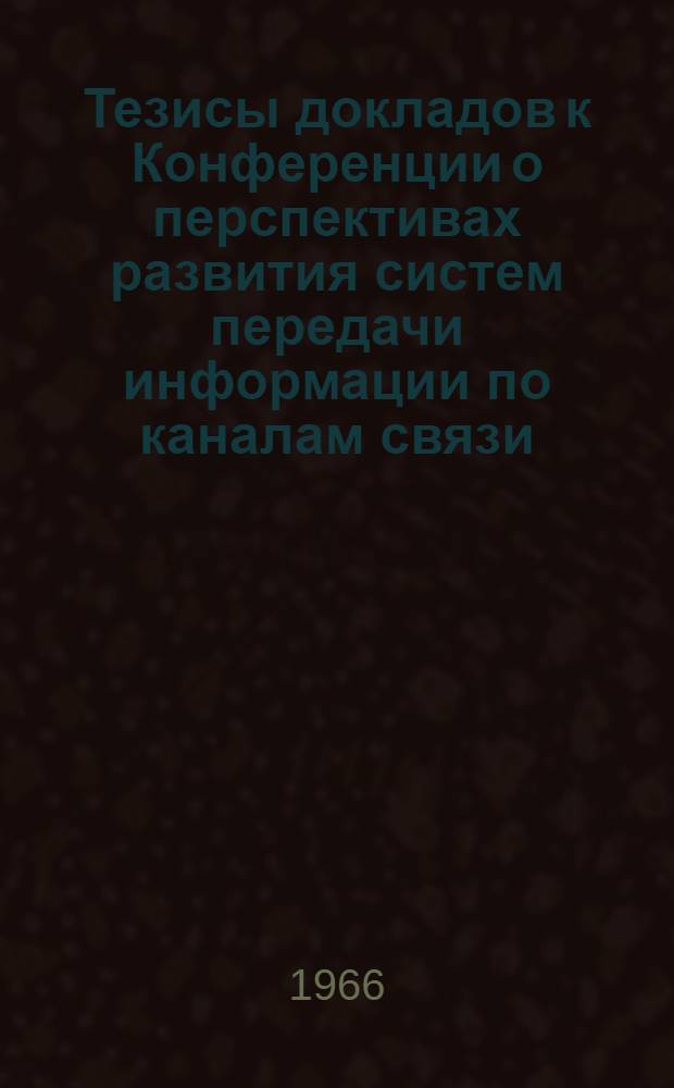 Тезисы докладов к Конференции о перспективах развития систем передачи информации по каналам связи. (Минск, 25-27 октября 1966 г.) : Ч. 1-. Ч. 2