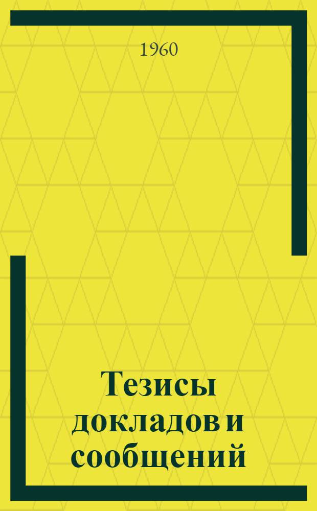 Тезисы докладов и сообщений : Вып. 1-. Вып. 1