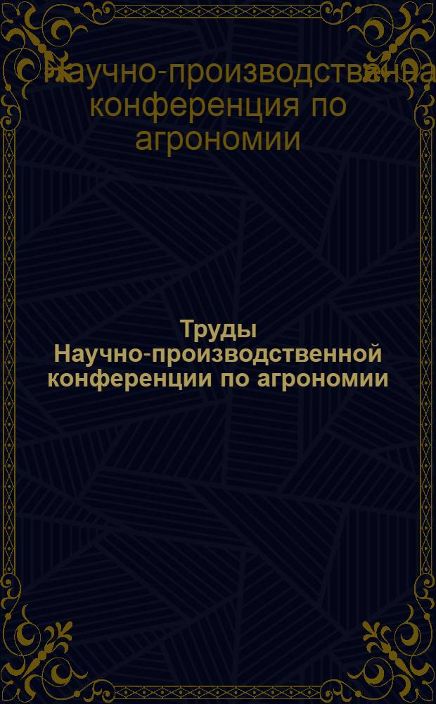Труды Научно-производственной конференции по агрономии