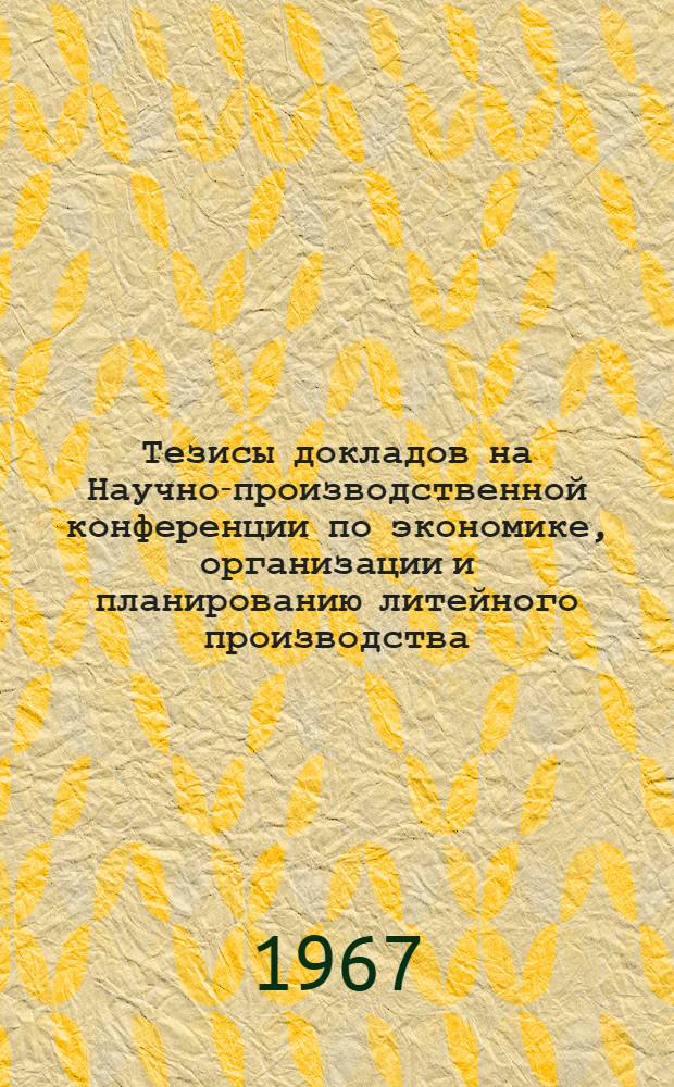 Тезисы докладов на Научно-производственной конференции по экономике, организации и планированию литейного производства. 11-15 декабря