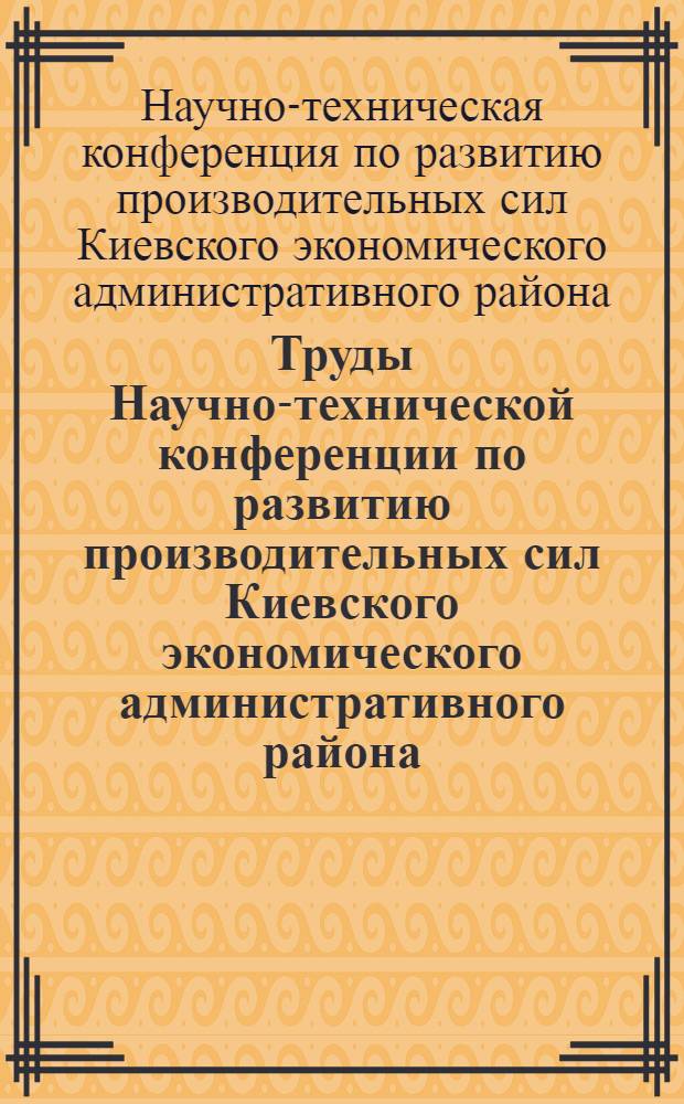 Труды Научно-технической конференции по развитию производительных сил Киевского экономического административного района