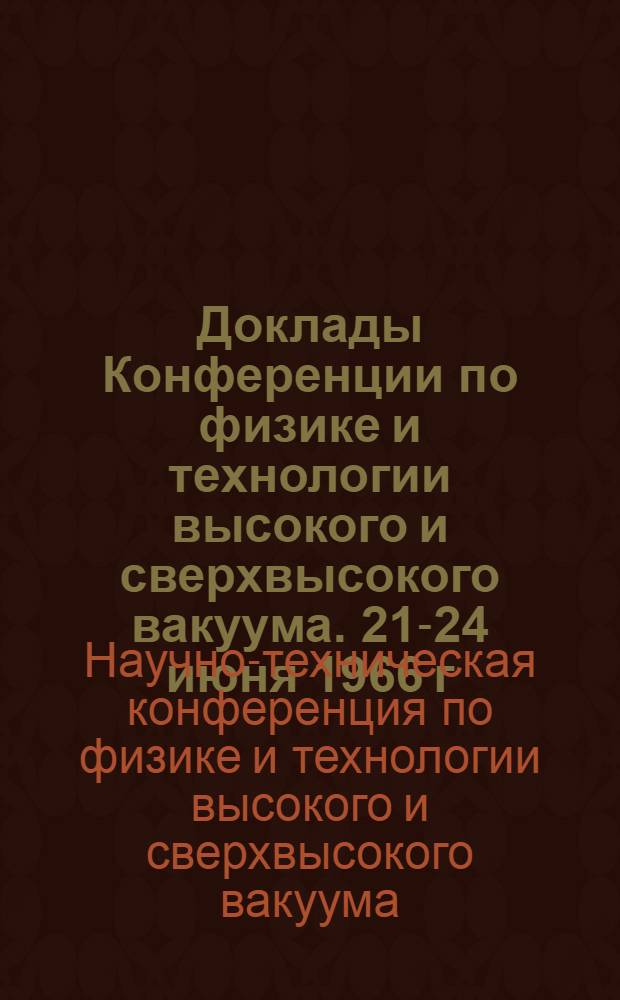Доклады Конференции по физике и технологии высокого и сверхвысокого вакуума. 21-24 июня 1966 г. : Вып. 1-