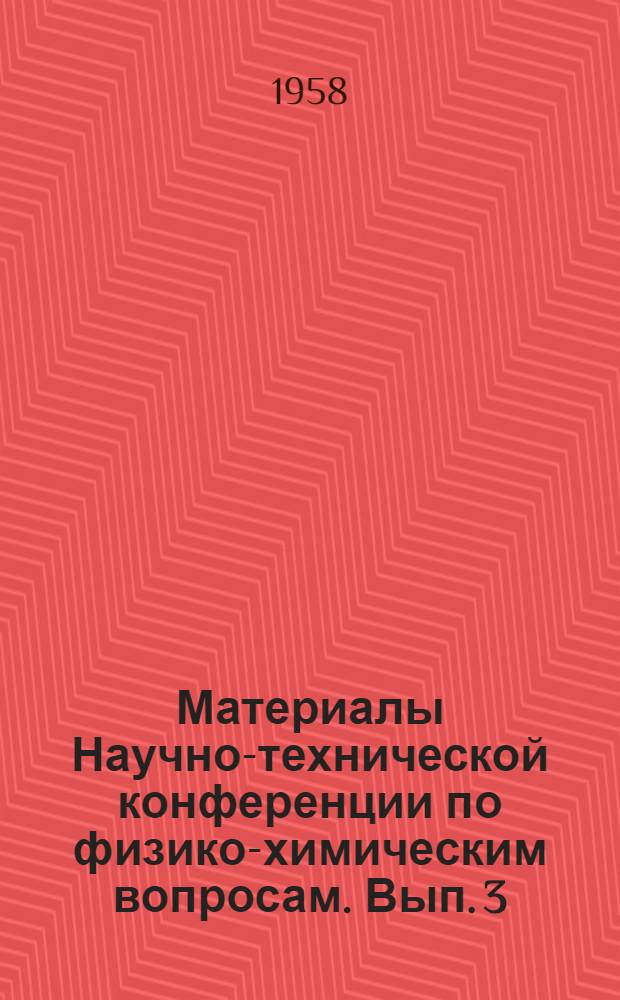 Материалы Научно-технической конференции по физико-химическим вопросам. Вып. 3