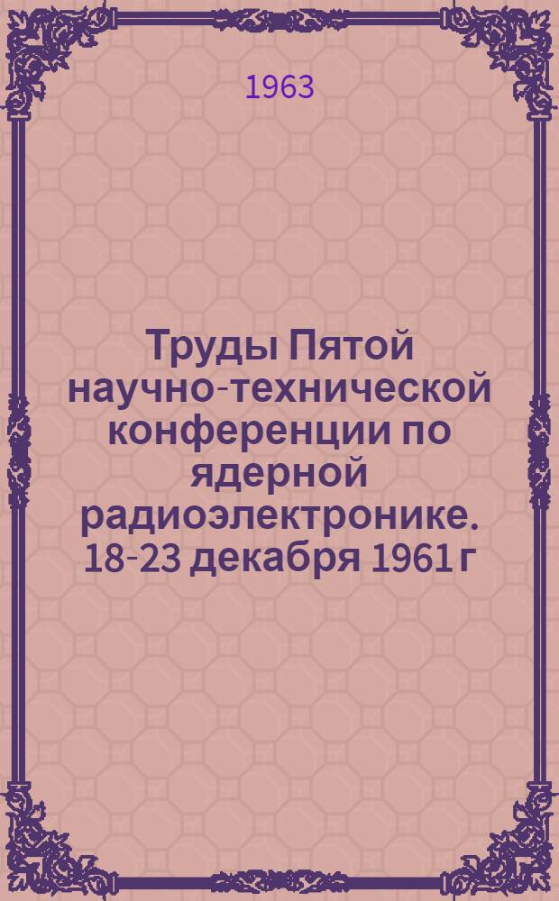 Труды Пятой научно-технической конференции по ядерной радиоэлектронике. [18-23 декабря 1961 г : В 4 т.]. Т. 3 : Детекторы ядерных излучений