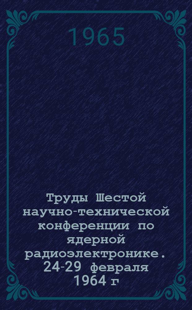 Труды Шестой научно-технической конференции по ядерной радиоэлектронике. [24-29 февраля 1964 г : В 4 т.]. Т. 3. Ч. 1 : Анализаторы, блоки, накопление и обработка информации