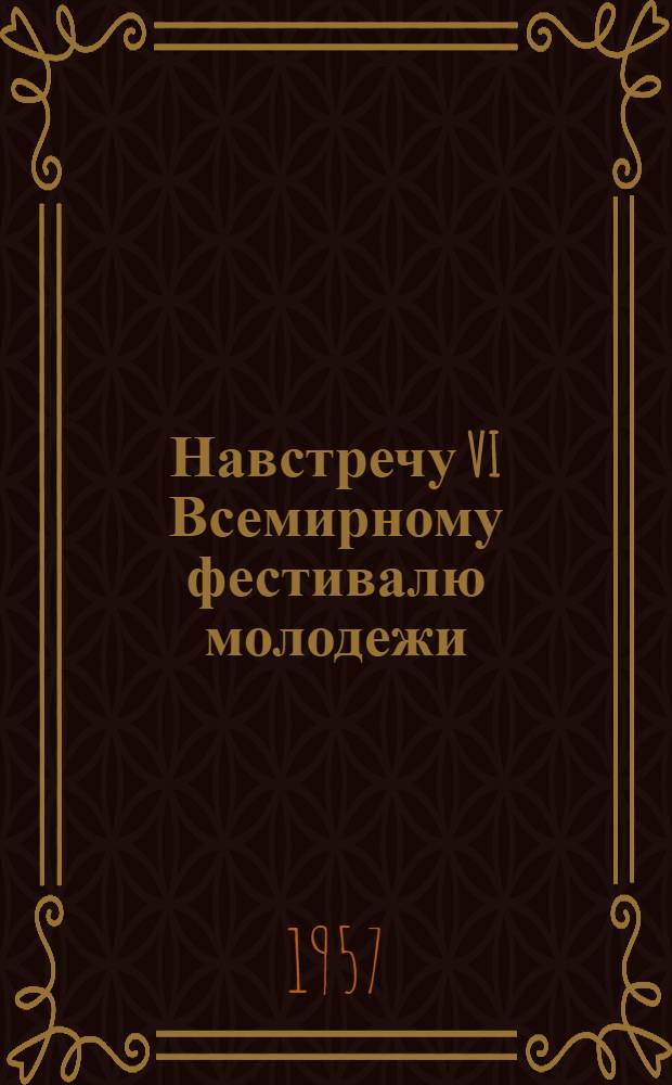 Навстречу VI Всемирному фестивалю молодежи : (Метод. и библиогр. материалы в помощь дет. б-кам)