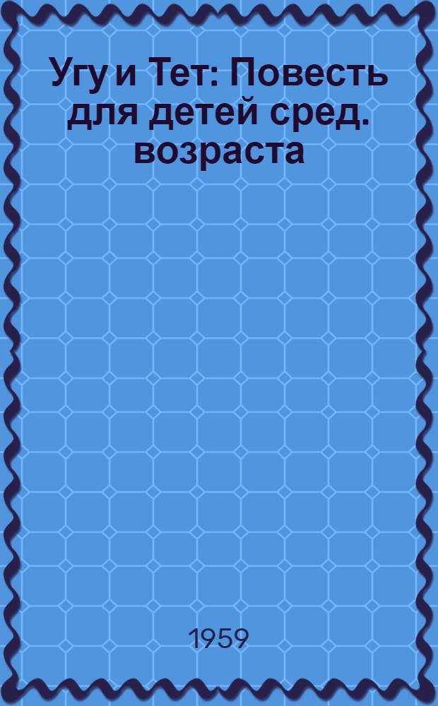 Угу и Тет : Повесть для детей сред. возраста