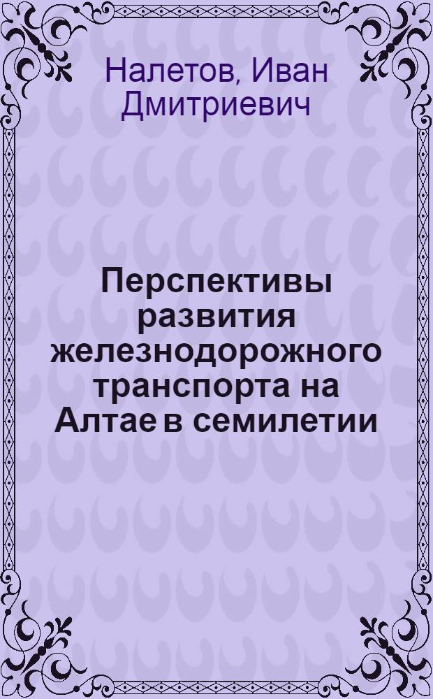 Перспективы развития железнодорожного транспорта на Алтае в семилетии