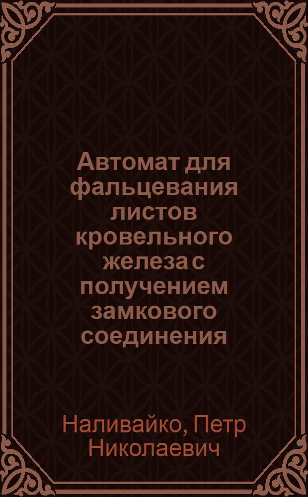 Автомат для фальцевания листов кровельного железа с получением замкового соединения : (Опыт Дарницкого вагоноремонтного завода)