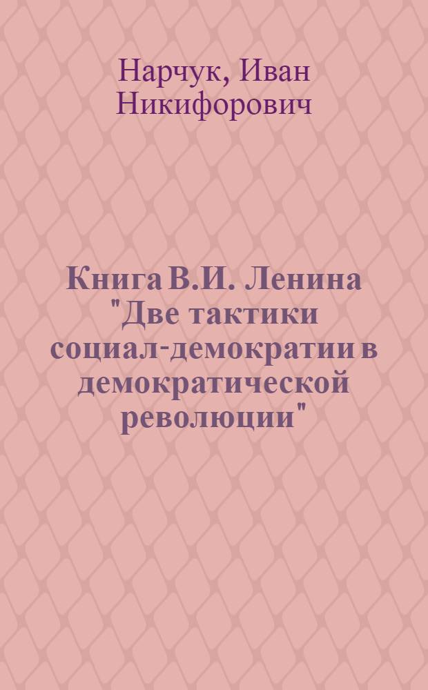 Книга В.И. Ленина "Две тактики социал-демократии в демократической революции" : Лекция для студентов-заочников