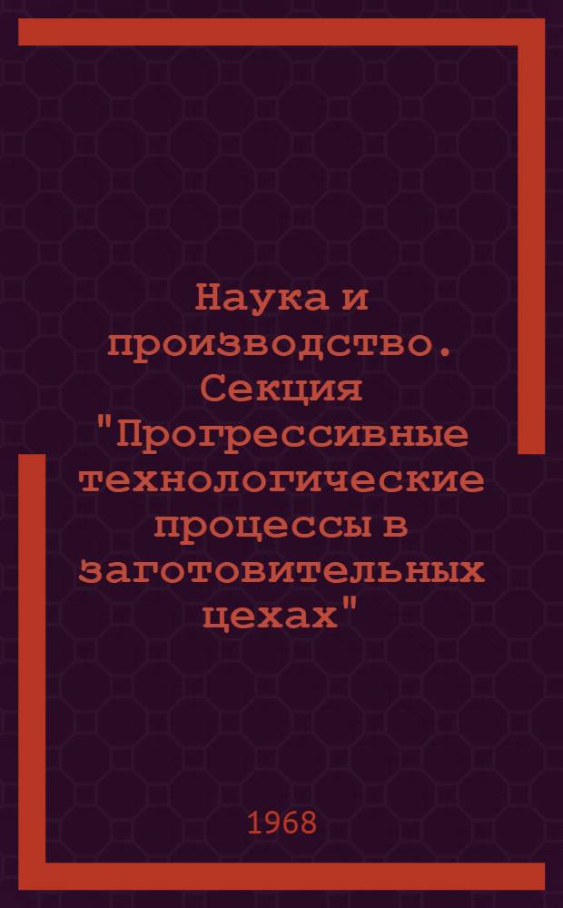 Наука и производство. [Секция "Прогрессивные технологические процессы в заготовительных цехах". Секция "Динамика и прочность машин"] : Материалы III Новосиб. науч.-техн. конференции по машиностроению