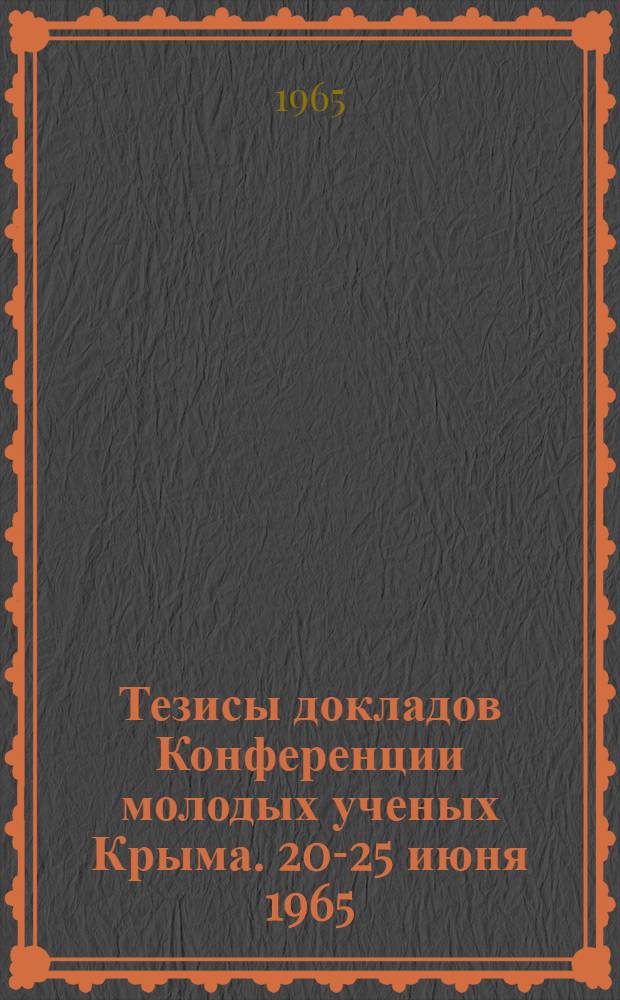 Тезисы докладов Конференции молодых ученых Крыма. 20-25 июня 1965