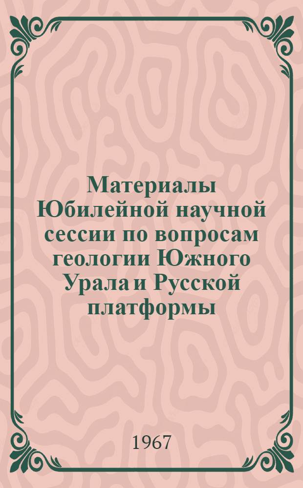 Материалы Юбилейной научной сессии по вопросам геологии Южного Урала и Русской платформы : (Тезисы докладов)