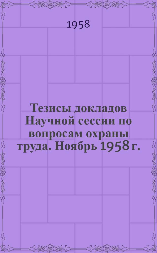 Тезисы докладов Научной сессии по вопросам охраны труда. Ноябрь 1958 г.