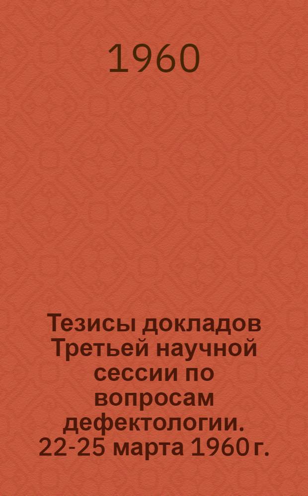 Тезисы докладов Третьей научной сессии по вопросам дефектологии. 22-25 марта 1960 г.
