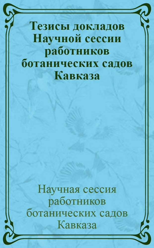 Тезисы докладов Научной сессии работников ботанических садов Кавказа