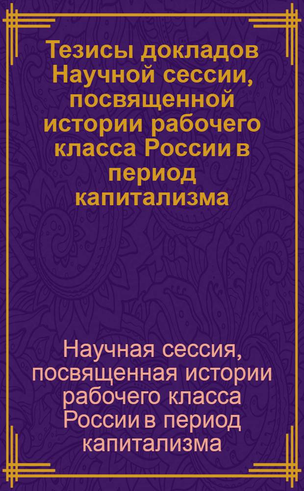 Тезисы докладов Научной сессии, посвященной истории рабочего класса России в период капитализма. Ростов-на-Дону, октябрь 1963 г.
