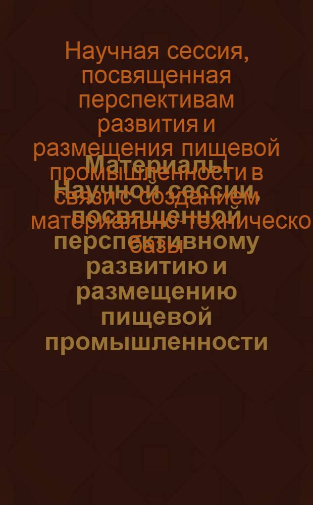 Материалы Научной сессии, посвященной перспективному развитию и размещению пищевой промышленности. (28-30 ноября 1961 г.)
