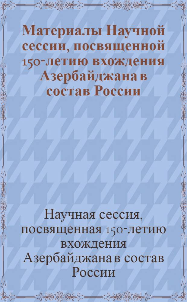 Материалы Научной сессии, посвященной 150-летию вхождения Азербайджана в состав России