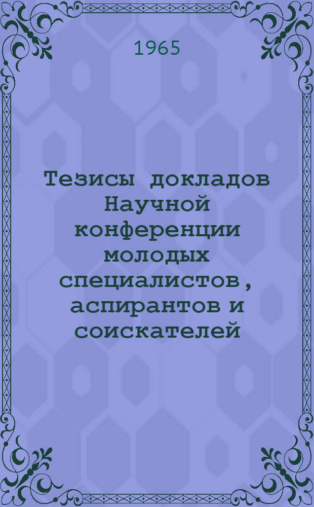 Тезисы докладов Научной конференции молодых специалистов, аспирантов и соискателей