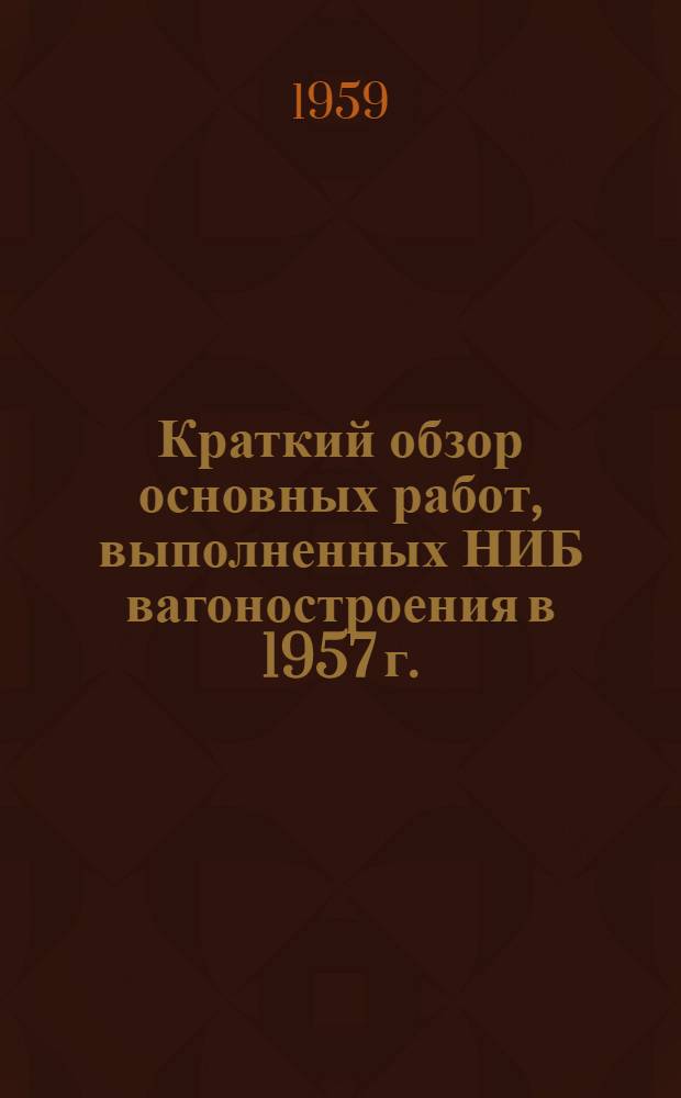 Краткий обзор основных работ, выполненных НИБ вагоностроения в 1957 г.
