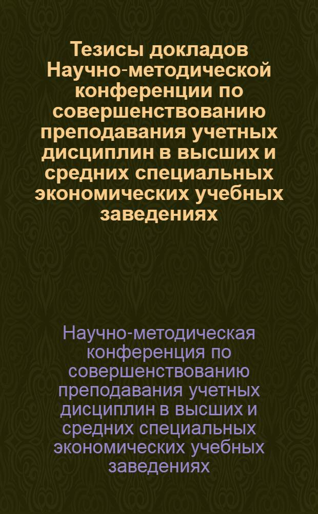 Тезисы докладов Научно-методической конференции по совершенствованию преподавания учетных дисциплин в высших и средних специальных экономических учебных заведениях. (30 сентября - 2 октября 1965 г.)