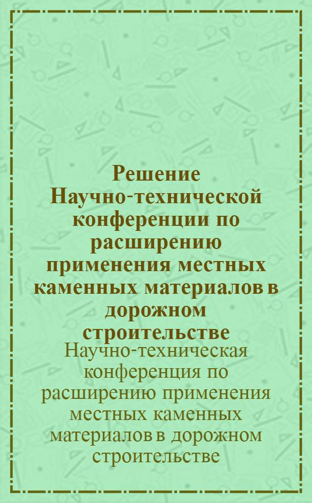 Решение Научно-технической конференции по расширению применения местных каменных материалов в дорожном строительстве, проходившей в Москве с 24 по 27 ноября 1959 года