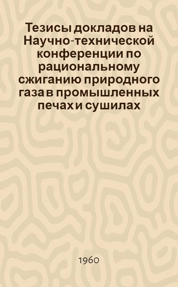 Тезисы докладов на Научно-технической конференции по рациональному сжиганию природного газа в промышленных печах и сушилах