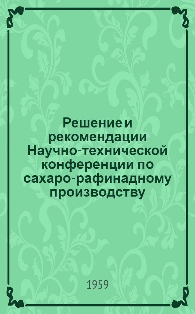 Решение и рекомендации Научно-технической конференции по сахаро-рафинадному производству, состоявшейся в городе Москве 12-14 марта 1959 года