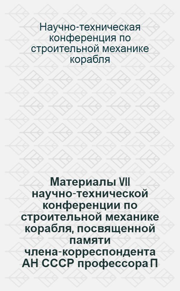 Материалы VII научно-технической конференции по строительной механике корабля, посвященной памяти члена-корреспондента АН СССР профессора П.Ф. Папковича