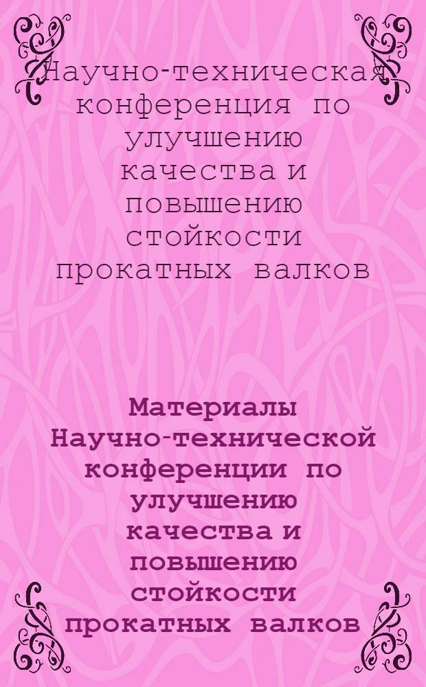 Материалы Научно-технической конференции по улучшению качества и повышению стойкости прокатных валков. 25-28 января 1956 г.