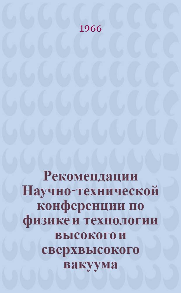 Рекомендации Научно-технической конференции по физике и технологии высокого и сверхвысокого вакуума. 21-24 июня 1966 г.