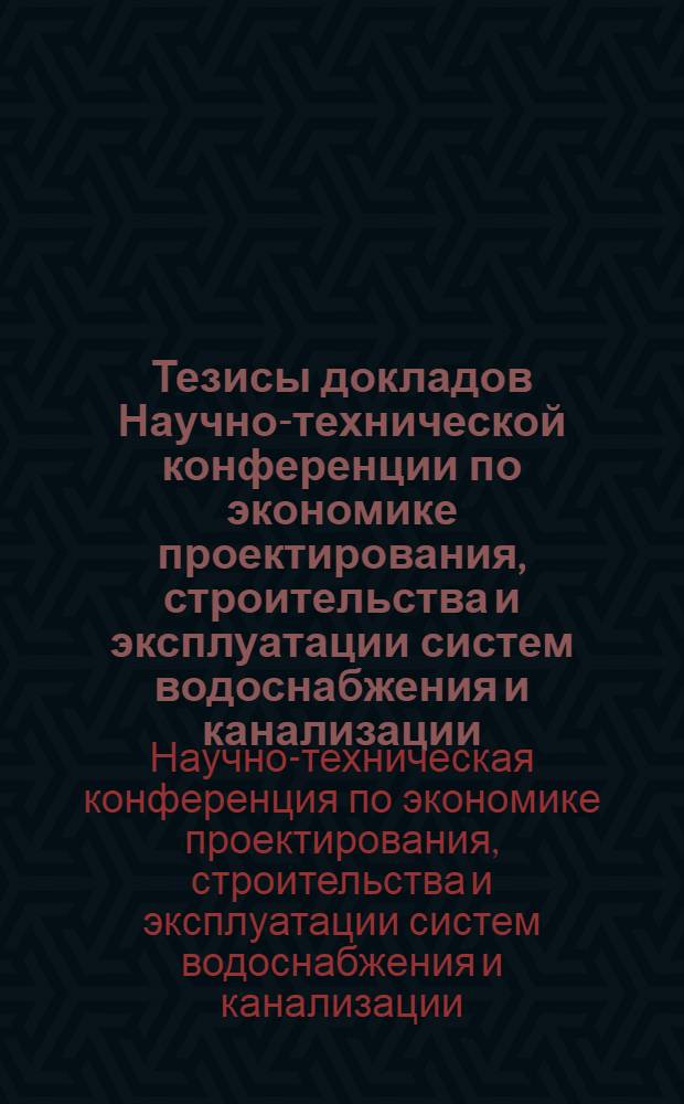 Тезисы докладов Научно-технической конференции по экономике проектирования, строительства и эксплуатации систем водоснабжения и канализации