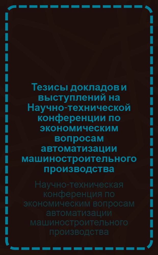 Тезисы докладов и выступлений на Научно-технической конференции по экономическим вопросам автоматизации машиностроительного производства