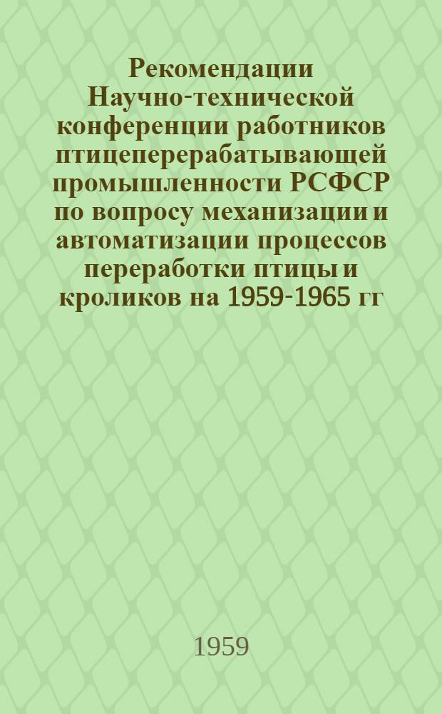 Рекомендации Научно-технической конференции работников птицеперерабатывающей промышленности РСФСР по вопросу механизации и автоматизации процессов переработки птицы и кроликов на 1959-1965 гг.