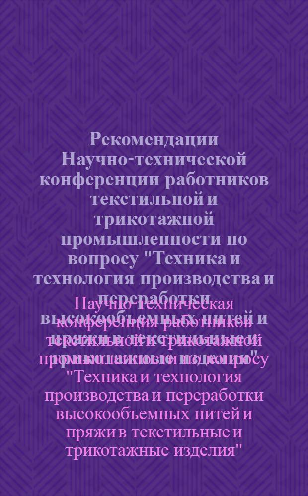 Рекомендации Научно-технической конференции работников текстильной и трикотажной промышленности по вопросу "Техника и технология производства и переработки высокообъемных нитей и пряжи в текстильные и трикотажные изделия". Москва, декабрь 1967 г.