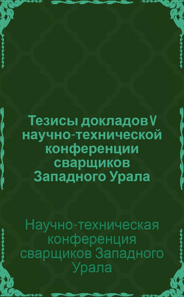 Тезисы докладов V научно-технической конференции сварщиков Западного Урала