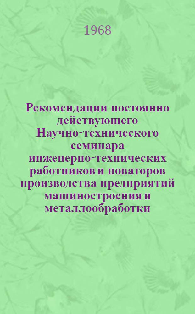 Рекомендации постоянно действующего Научно-технического семинара инженерно-технических работников и новаторов производства предприятий машиностроения и металлообработки. (С 25 января по 2 февраля 1968 г.)
