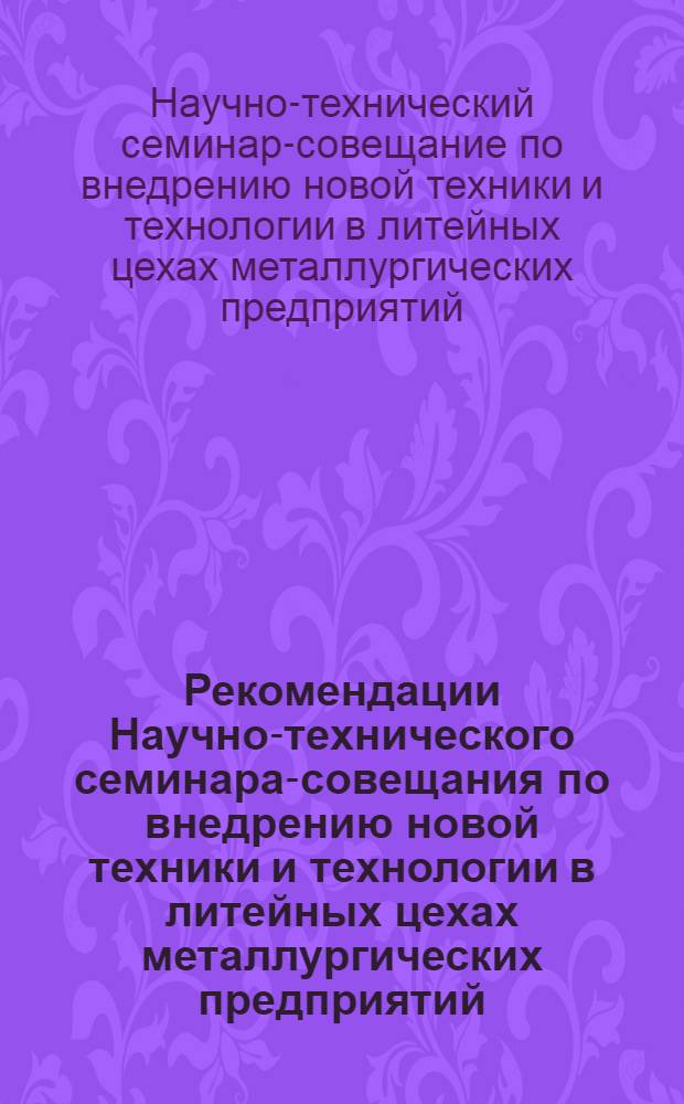 Рекомендации Научно-технического семинара-совещания по внедрению новой техники и технологии в литейных цехах металлургических предприятий. Лутугино, [28 июня - 1 июля 1966 года]