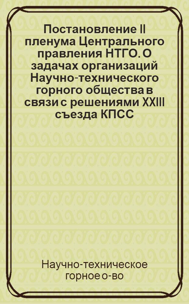 Постановление II пленума Центрального правления НТГО. О задачах организаций Научно-технического горного общества в связи с решениями XXIII съезда КПСС. (30 мая 1966 г.)