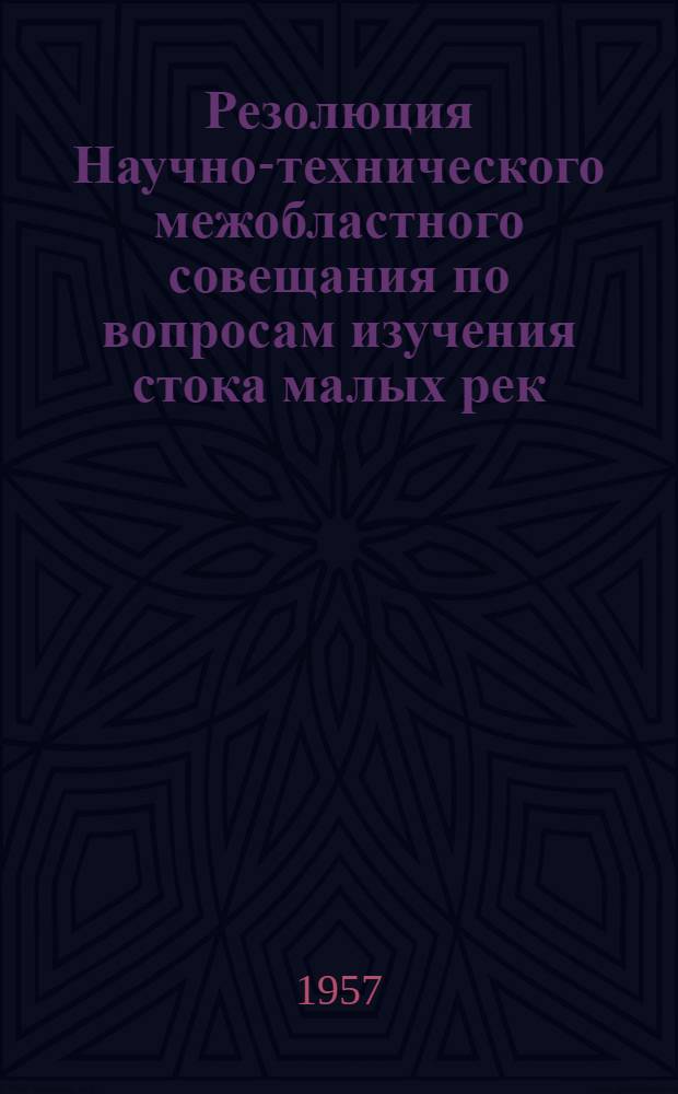 Резолюция Научно-технического межобластного совещания по вопросам изучения стока малых рек, состоявшегося 26-28 ноября 1957 года при Казанском филиале Академии наук СССР : Посвящ. 40-летию Великой Октябрьской соц. революции