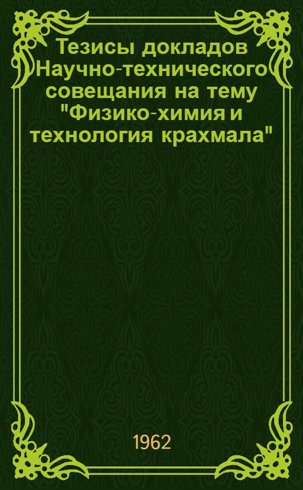 Тезисы докладов Научно-технического совещания на тему "Физико-химия и технология крахмала"